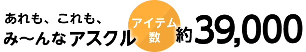 あれも、これも、み～んなアスクル 約39,000アイテム