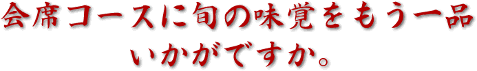 会席コースに旬の味覚をもう一品いかがですか