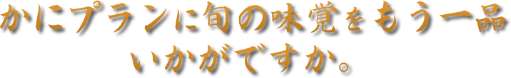 かにプランに旬の味覚をもう一品いかがですか。