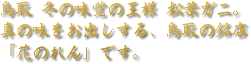 鳥取 冬の味覚の王様 松葉ガニ。真の味をお出しする、鳥取の銘店「花のれん」です。