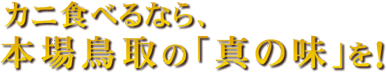 カニ食べるなら、本場鳥取の「真の味」を！